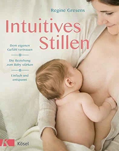 Intuitives Stillen: Einfach und entspannt - Dem eigenen Gefühl vertrauen - Die Beziehung zum Baby stärken